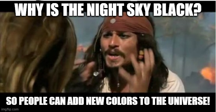 Space Adventures! |  WHY IS THE NIGHT SKY BLACK? SO PEOPLE CAN ADD NEW COLORS TO THE UNIVERSE! | image tagged in why is the rum gone,to infinity and beyond,space ace,blue hawaiian,all i want is a drink with my friends | made w/ Imgflip meme maker