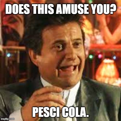 Joe Pesci | DOES THIS AMUSE YOU? PESCI COLA. | image tagged in joe pesci | made w/ Imgflip meme maker