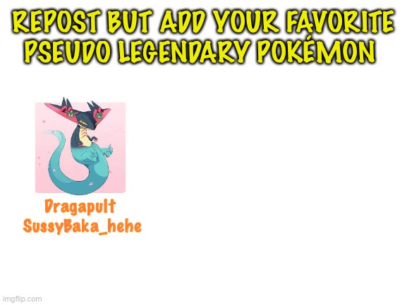 :D | REPOST BUT ADD YOUR FAVORITE PSEUDO LEGENDARY POKÉMON; Dragapult 

SussyBaka_hehe | image tagged in blank white template,pokemon | made w/ Imgflip meme maker