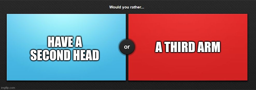 Would you rather | A THIRD ARM; HAVE A SECOND HEAD | image tagged in would you rather | made w/ Imgflip meme maker