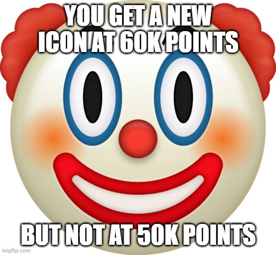 Clown emoji | YOU GET A NEW ICON AT 60K POINTS; BUT NOT AT 50K POINTS | image tagged in clown emoji | made w/ Imgflip meme maker