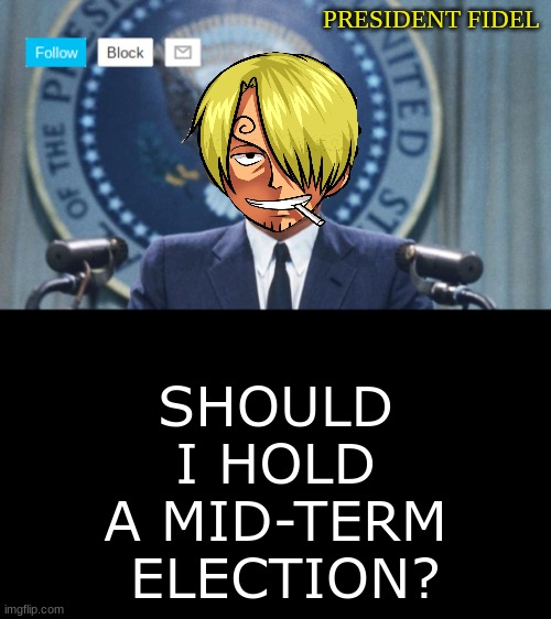 President fidel | SHOULD I HOLD A MID-TERM  ELECTION? | image tagged in president fidel,debate | made w/ Imgflip meme maker