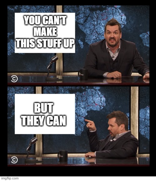NEWSCASTER JIM JEFFERIES TWO PANEL BLANK | YOU CAN'T MAKE THIS STUFF UP BUT THEY CAN | image tagged in newscaster jim jefferies two panel blank | made w/ Imgflip meme maker