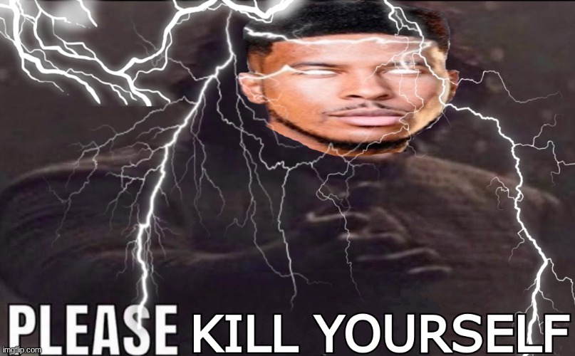 Please Kill Yourself | image tagged in please kill yourself | made w/ Imgflip meme maker