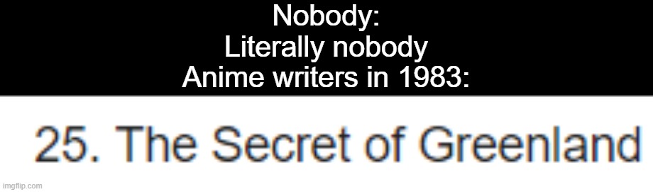 They questioned it before the geo-politics memers | Nobody:
Literally nobody
Anime writers in 1983: | image tagged in greenland | made w/ Imgflip meme maker