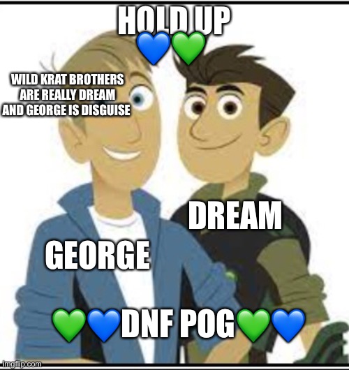 ??DNF POG?? | 💙💚; HOLD UP; WILD KRAT BROTHERS ARE REALLY DREAM AND GEORGE IS DISGUISE; DREAM; GEORGE; 💚💙DNF POG💚💙 | made w/ Imgflip meme maker