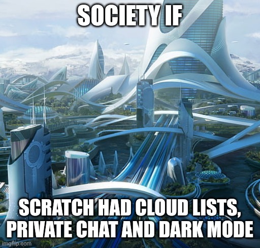 someone please help. my eyes are burning because there is no dark mode on scratch. i'm gonna die. | SOCIETY IF; SCRATCH HAD CLOUD LISTS, PRIVATE CHAT AND DARK MODE | image tagged in the world if | made w/ Imgflip meme maker