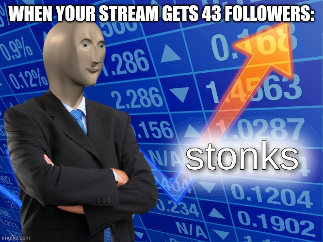 Thank you for 43 followers | WHEN YOUR STREAM GETS 43 FOLLOWERS: | image tagged in stonks | made w/ Imgflip meme maker