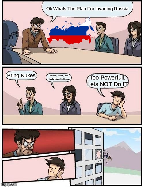Russia Invading Plan | Ok Whats The Plan For Invading Russia; Bring Nukes; Planes, Tanks, And Really Good Soldgures; Too Powerfull. Lets NOT Do IT | image tagged in memes,boardroom meeting suggestion | made w/ Imgflip meme maker