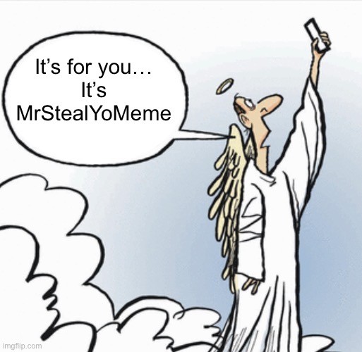 It’s for you…
It’s MrStealYoMeme | made w/ Imgflip meme maker