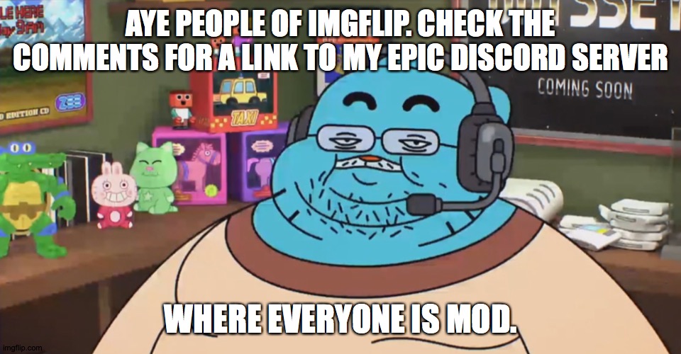 Epic server |  AYE PEOPLE OF IMGFLIP. CHECK THE COMMENTS FOR A LINK TO MY EPIC DISCORD SERVER; WHERE EVERYONE IS MOD. | image tagged in discord moderator | made w/ Imgflip meme maker