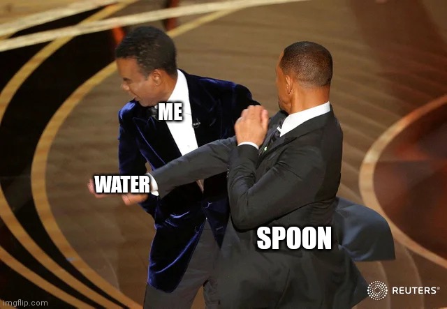 Washing dishes | ME; WATER; SPOON | image tagged in will smith punching chris rock,spoon,memes | made w/ Imgflip meme maker