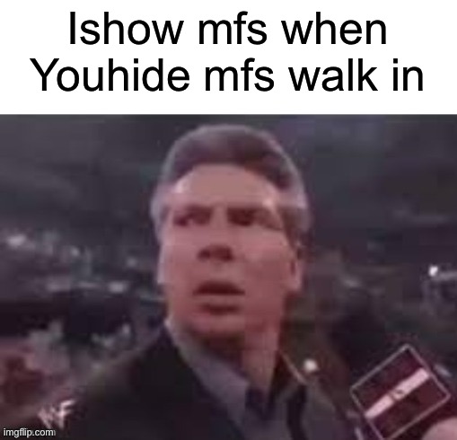x when x walks in | Ishow mfs when Youhide mfs walk in | image tagged in x when x walks in | made w/ Imgflip meme maker
