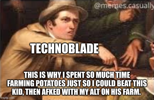 Rip Im_a_squid_kid | TECHNOBLADE; THIS IS WHY I SPENT SO MUCH TIME FARMING POTATOES JUST SO I COULD BEAT THIS KID, THEN AFKED WITH MY ALT ON HIS FARM. | image tagged in give it to me | made w/ Imgflip meme maker