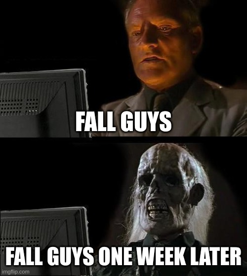 fall ababow | FALL GUYS; FALL GUYS ONE WEEK LATER | image tagged in memes,i'll just wait here | made w/ Imgflip meme maker