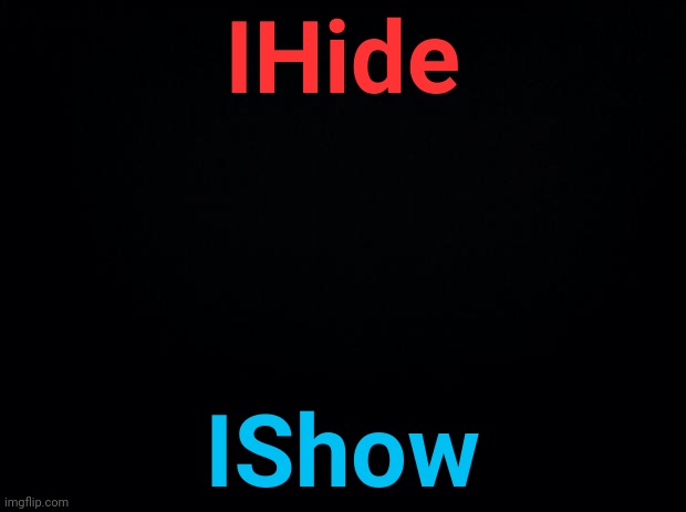 Black background | IHide; IShow | image tagged in black background | made w/ Imgflip meme maker
