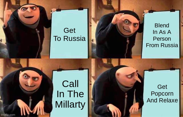 Get To Russia Blend In As A Person From Russia Call In The Millarty Get Popcorn And Relaxe | image tagged in memes,gru's plan | made w/ Imgflip meme maker