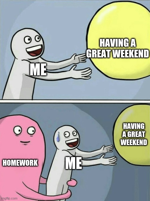 weekend memes | HAVING A GREAT WEEKEND; ME; HAVING A GREAT WEEKEND; HOMEWORK; ME | image tagged in memes,running away balloon | made w/ Imgflip meme maker