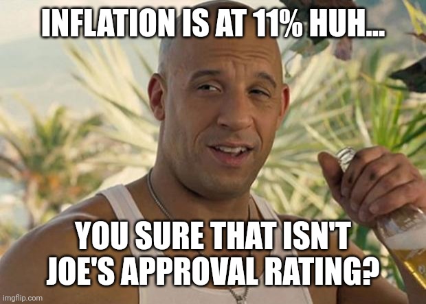 11%. | INFLATION IS AT 11% HUH... YOU SURE THAT ISN'T JOE'S APPROVAL RATING? | image tagged in memes | made w/ Imgflip meme maker