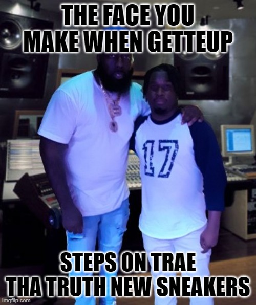 Y Sit GetteUp & Trae Tha Truth Studio Meme | THE FACE YOU MAKE WHEN GETTEUP; STEPS ON TRAE THA TRUTH NEW SNEAKERS | image tagged in ysitgetteup,getteup,abn,abnlabel,hustlegang,traethatruth | made w/ Imgflip meme maker