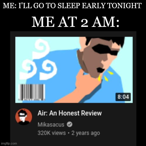 ME: I'LL GO TO SLEEP EARLY TONIGHT; ME AT 2 AM: | image tagged in air,meme,black square | made w/ Imgflip meme maker