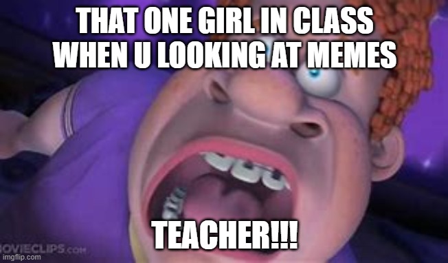 STUPID |  THAT ONE GIRL IN CLASS WHEN U LOOKING AT MEMES; TEACHER!!! | image tagged in screaming,memes,teacher,annoying | made w/ Imgflip meme maker