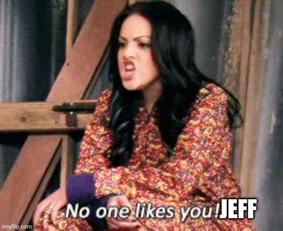 No one likes you jade | JEFF | image tagged in no one likes you jade | made w/ Imgflip meme maker