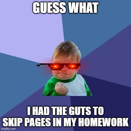 Success Kid | GUESS WHAT; I HAD THE GUTS TO SKIP PAGES IN MY HOMEWORK | image tagged in memes,success kid | made w/ Imgflip meme maker