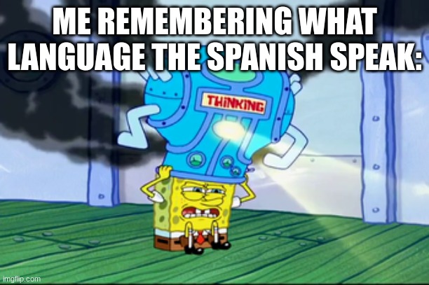 ME REMEMBERING WHAT LANGUAGE THE SPANISH SPEAK: | image tagged in spongebob thinking cap | made w/ Imgflip meme maker