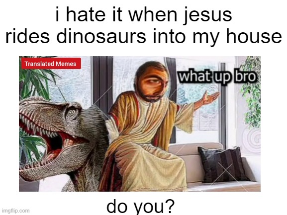 dont you just hate it when... |  i hate it when jesus rides dinosaurs into my house; do you? | image tagged in bruh moment,jesus christ,dinosaur | made w/ Imgflip meme maker
