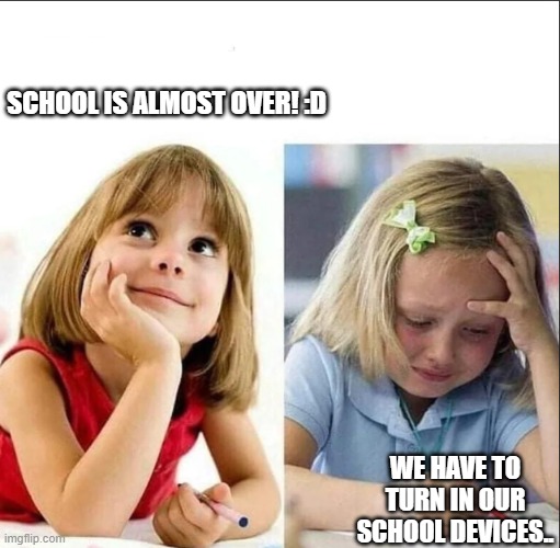 Happy sad girl | SCHOOL IS ALMOST OVER! :D; WE HAVE TO TURN IN OUR SCHOOL DEVICES.. | image tagged in happy sad girl | made w/ Imgflip meme maker