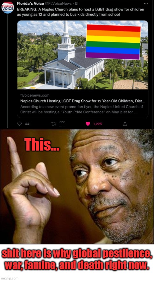 People think God is not real until He smacks them again. | This... shit here is why global pestilence, war, famine, and death right now. | image tagged in this morgan freeman,church,lgbtq,depravity,corruption,evil | made w/ Imgflip meme maker