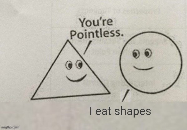 This is f**king weird, circle. Stop! | I eat shapes | image tagged in i eat shapes,no,circle,shapes eaten | made w/ Imgflip meme maker