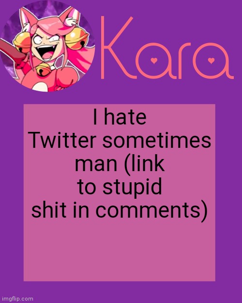 Kara's Mew Mew Temp | I hate Twitter sometimes man (link to stupid shit in comments) | image tagged in kara's mew mew temp | made w/ Imgflip meme maker