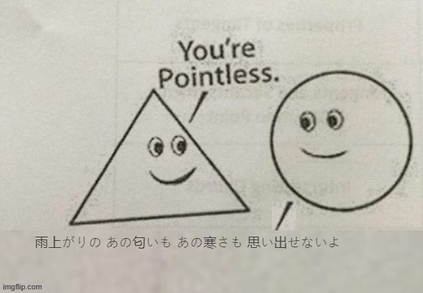 You're Pointless Blank | 雨上がりの あの匂いも あの寒さも 思い出せないよ | image tagged in you're pointless blank | made w/ Imgflip meme maker