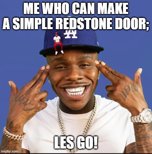 dababy | ME WHO CAN MAKE A SIMPLE REDSTONE DOOR; LES GO! | image tagged in dababy | made w/ Imgflip meme maker