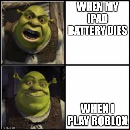 Shrek | WHEN MY IPAD BATTERY DIES; WHEN I PLAY ROBLOX | image tagged in memes | made w/ Imgflip meme maker
