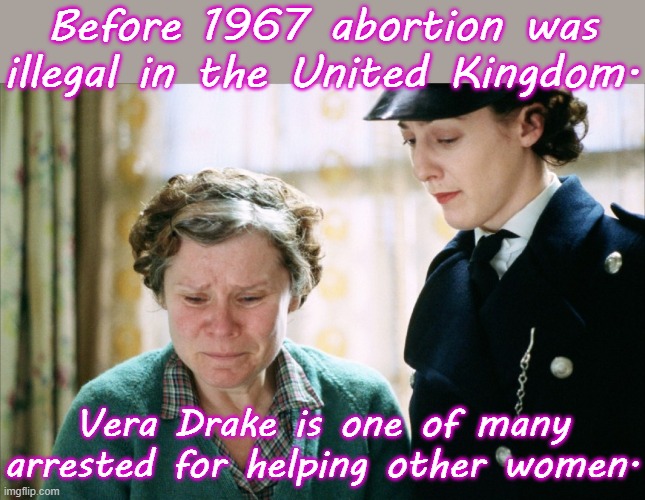 She didn't charge money for it. | Before 1967 abortion was illegal in the United Kingdom. Vera Drake is one of many arrested for helping other women. | image tagged in vera drake arrested,misogyny,laws,women's rights,injustice | made w/ Imgflip meme maker