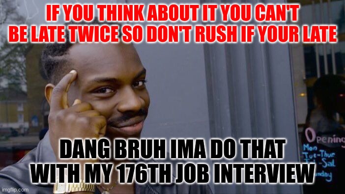 When your late in life... |  IF YOU THINK ABOUT IT YOU CAN'T BE LATE TWICE SO DON'T RUSH IF YOUR LATE; DANG BRUH IMA DO THAT WITH MY 176TH JOB INTERVIEW | image tagged in memes,roll safe think about it | made w/ Imgflip meme maker