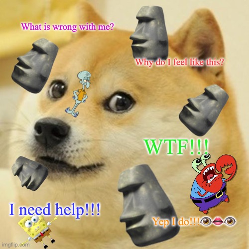 Why do I feel like this? | What is wrong with me? Why do I feel like this? WTF!!! I need help!!! Yep I do!!!👁👄👁 | image tagged in doge | made w/ Imgflip meme maker