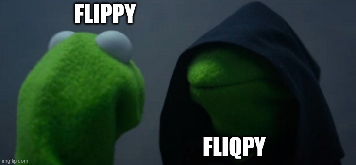 fliqpy | FLIPPY; FLIQPY | image tagged in memes,evil kermit,htf | made w/ Imgflip meme maker