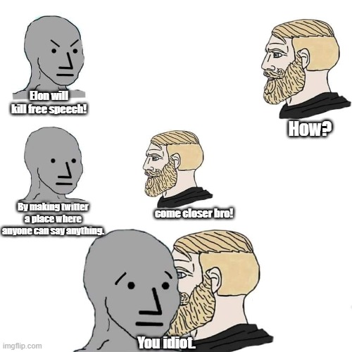 Free speech | Elon will kill free speech! How? By making twitter a place where anyone can say anything. come closer bro! You idiot. | image tagged in npc | made w/ Imgflip meme maker