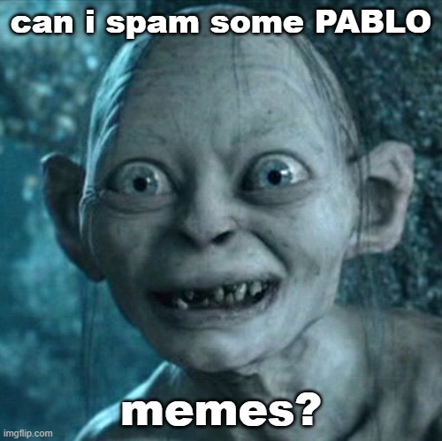 is spamming here allow? |  can i spam some PABLO; memes? | image tagged in memes,gollum | made w/ Imgflip meme maker