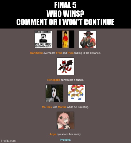 FINAL 5
WHO WINS?
COMMENT OR I WON'T CONTINUE | made w/ Imgflip meme maker