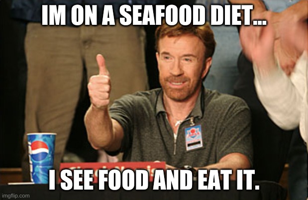Chuck Norris Approves Meme | IM ON A SEAFOOD DIET... I SEE FOOD AND EAT IT. | image tagged in memes,chuck norris approves,chuck norris | made w/ Imgflip meme maker