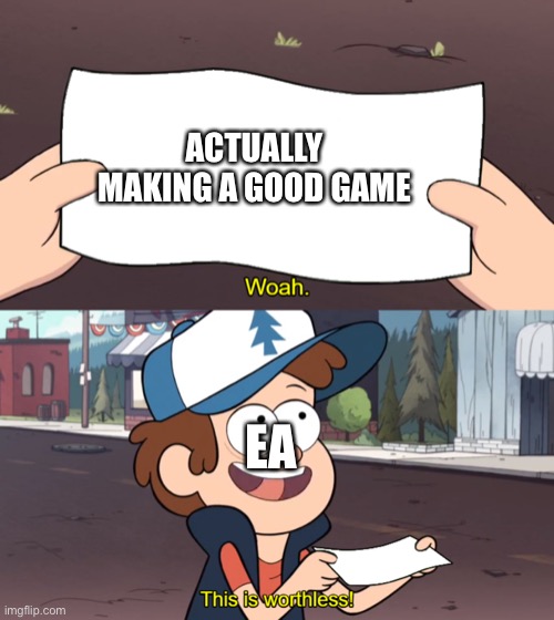 This is Worthless | ACTUALLY MAKING A GOOD GAME; EA | image tagged in this is worthless | made w/ Imgflip meme maker