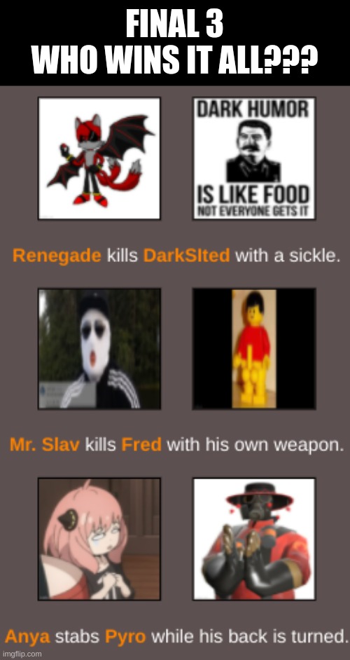 Renegade | FINAL 3

WHO WINS IT ALL??? | made w/ Imgflip meme maker