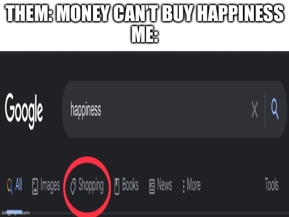 Money can buy happiness | THEM: MONEY CAN’T BUY HAPPINESS
ME: | image tagged in memes | made w/ Imgflip meme maker