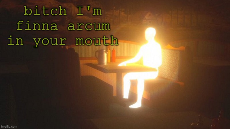 Glowing Guy | bitch I'm finna arcum in your mouth | image tagged in glowing guy | made w/ Imgflip meme maker