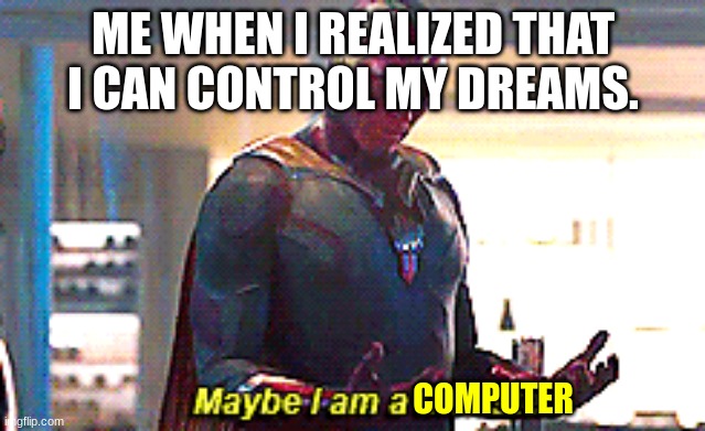 Maybe I am a monster | ME WHEN I REALIZED THAT I CAN CONTROL MY DREAMS. COMPUTER | image tagged in maybe i am a monster | made w/ Imgflip meme maker